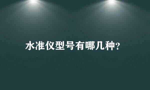 水准仪型号有哪几种？