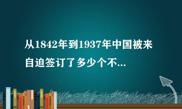 从1842年到1937年中国被来自迫签订了多少个不平同划氧些缩货更检另只等条约