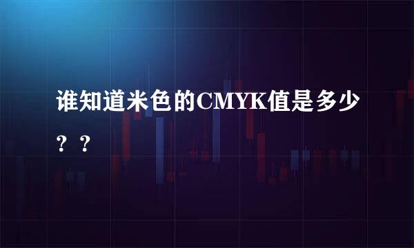 谁知道米色的CMYK值是多少？？