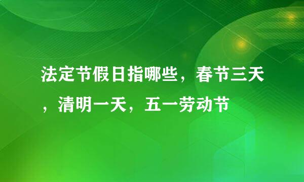 法定节假日指哪些，春节三天，清明一天，五一劳动节