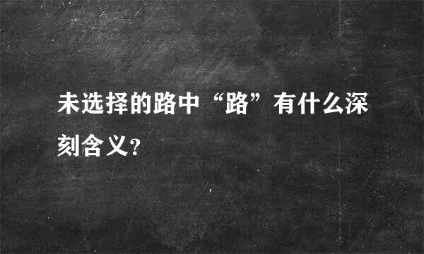 未选择的路中“路”有什么深刻含义？