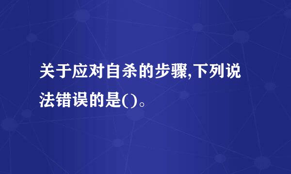 关于应对自杀的步骤,下列说法错误的是()。