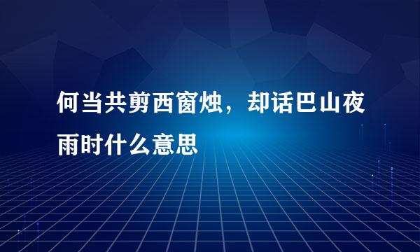 何当共剪西窗烛，却话巴山夜雨时什么意思