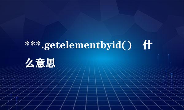 ***.getelementbyid() 什么意思