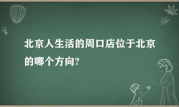 北京人生活的周口店位于北京的哪个方向?