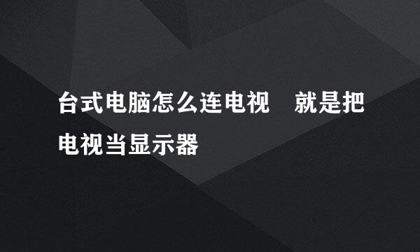 台式电脑怎么连电视 就是把电视当显示器