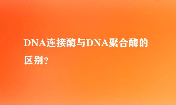 DNA连接酶与DNA聚合酶的区别？