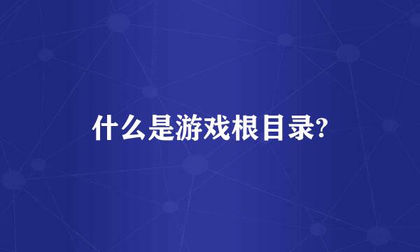 什么是游戏根目录?