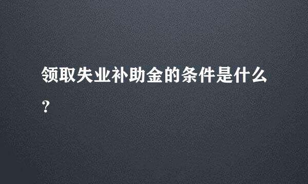 领取失业补助金的条件是什么？