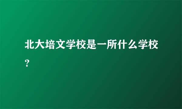 北大培文学校是一所什么学校？