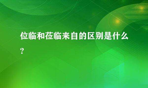 位临和莅临来自的区别是什么？