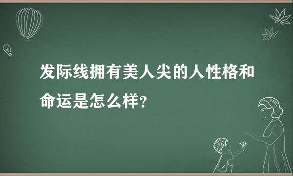 发际线拥有美人尖的人性格和命运是怎么样？