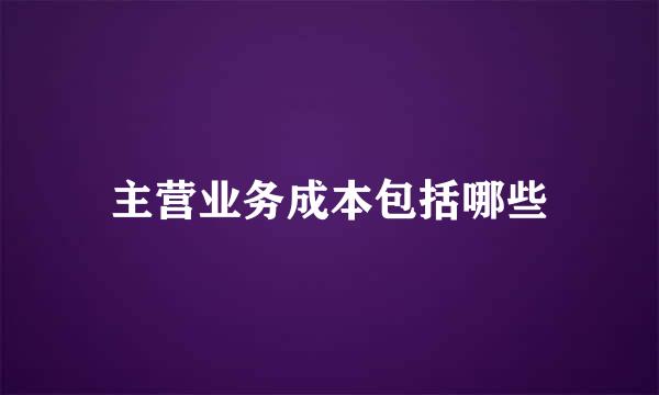 主营业务成本包括哪些