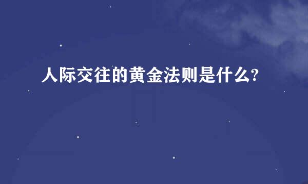 人际交往的黄金法则是什么?