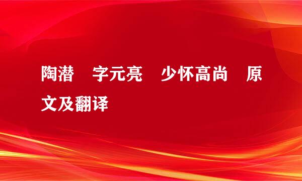 陶潜 字元亮 少怀高尚 原文及翻译