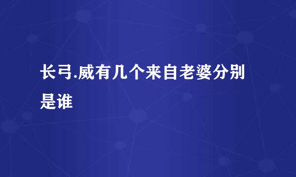 长弓.威有几个来自老婆分别是谁