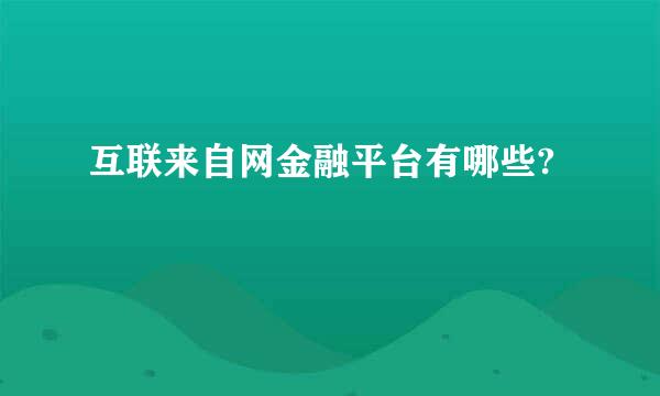 互联来自网金融平台有哪些?