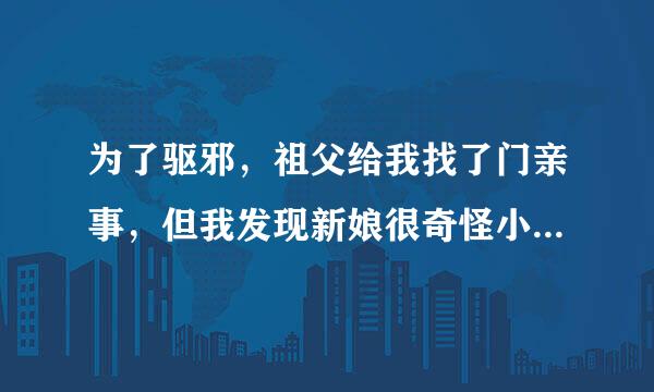 为了驱邪，祖父给我找了门亲事，但我发现新娘很奇怪小说叫什么名字