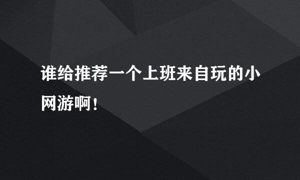 谁给推荐一个上班来自玩的小网游啊！