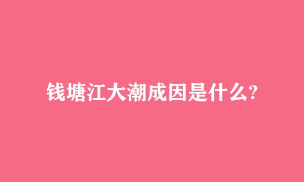 钱塘江大潮成因是什么?