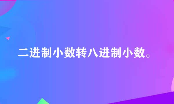 二进制小数转八进制小数。