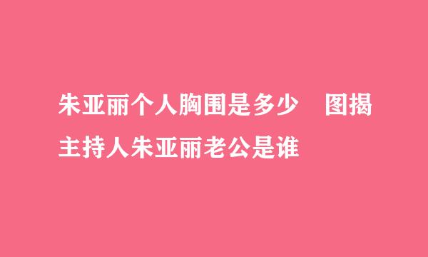 朱亚丽个人胸围是多少 图揭主持人朱亚丽老公是谁