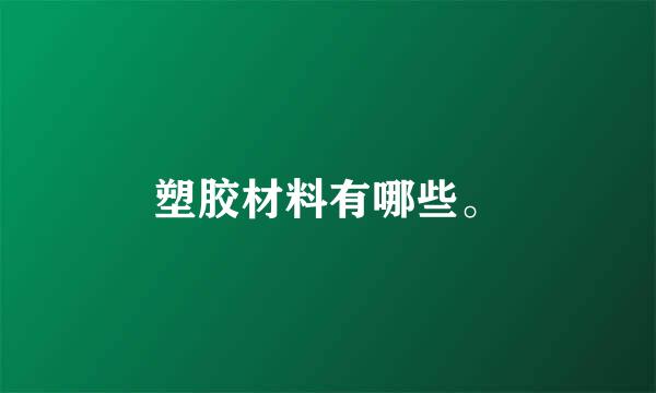 塑胶材料有哪些。