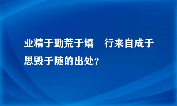 业精于勤荒于嬉 行来自成于思毁于随的出处？