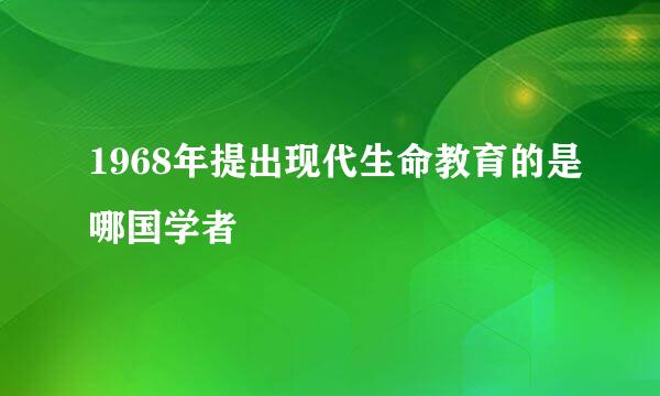 1968年提出现代生命教育的是哪国学者