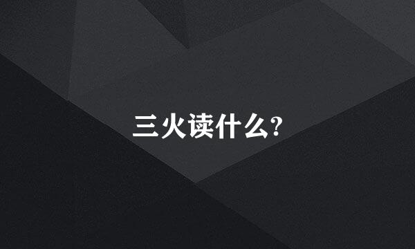 三火读什么?