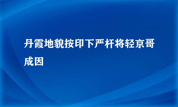 丹霞地貌按印下严杆将轻京哥成因