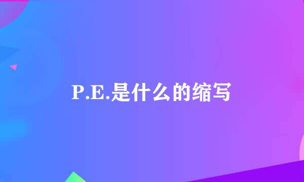 P.E.是什么的缩写