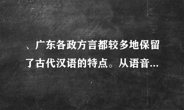 、广东各政方言都较多地保留了古代汉语的特点。从语音方面看粤闽客三方言的声调中都保留着古