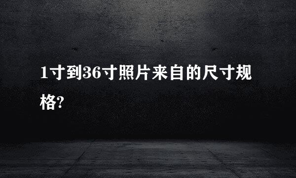 1寸到36寸照片来自的尺寸规格?