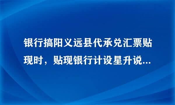 银行搞阳义远县代承兑汇票贴现时，贴现银行计设星升说永守下散运必算利息的公式为（）。