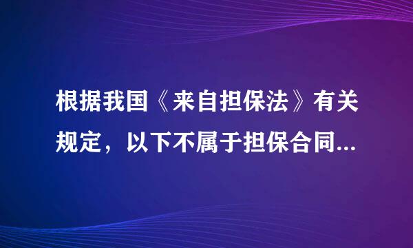 根据我国《来自担保法》有关规定，以下不属于担保合同的是(  )。