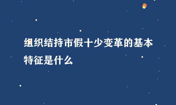 组织结持市假十少变革的基本特征是什么