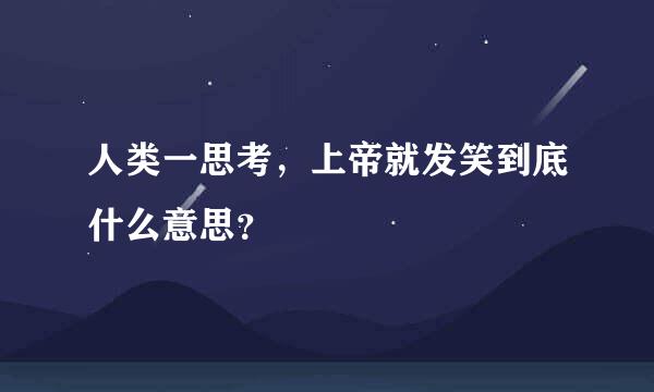 人类一思考，上帝就发笑到底什么意思？