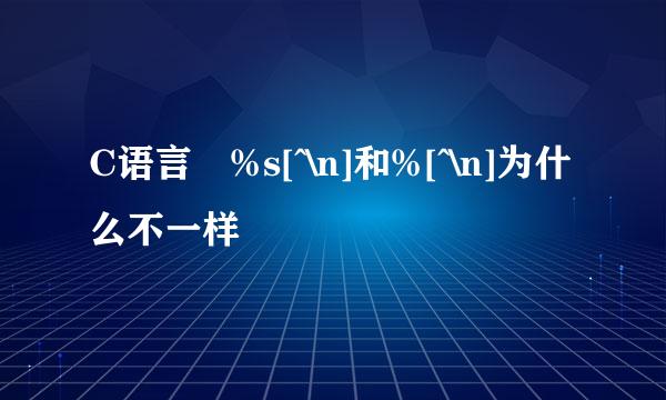 C语言 %s[^\n]和%[^\n]为什么不一样