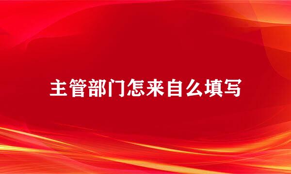 主管部门怎来自么填写