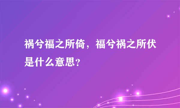 祸兮福之所倚，福兮祸之所伏是什么意思？