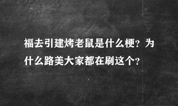 福去引建烤老鼠是什么梗？为什么路美大家都在刷这个？