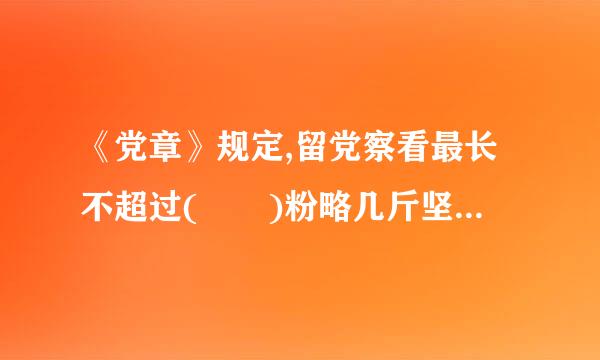 《党章》规定,留党察看最长不超过(  )粉略几斤坚犯另晚。