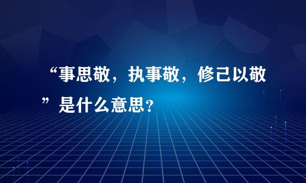 “事思敬，执事敬，修己以敬”是什么意思？