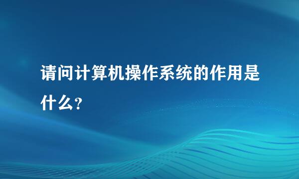 请问计算机操作系统的作用是什么？