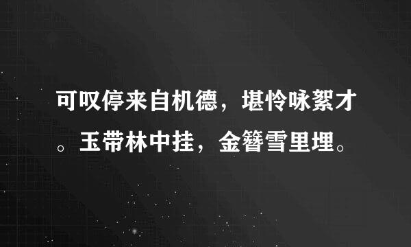 可叹停来自机德，堪怜咏絮才。玉带林中挂，金簪雪里埋。