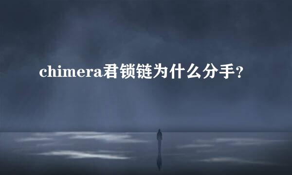 chimera君锁链为什么分手？