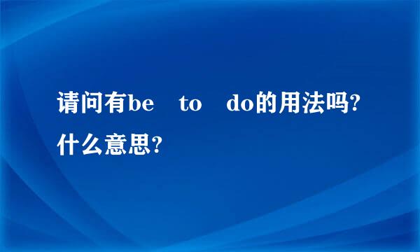 请问有be to do的用法吗?什么意思?