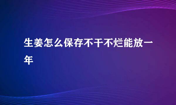 生姜怎么保存不干不烂能放一年