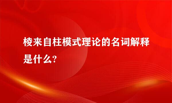 棱来自柱模式理论的名词解释是什么?